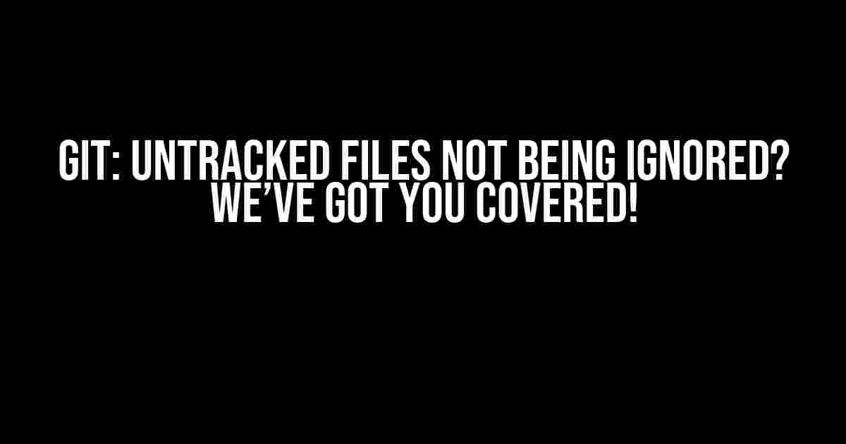 Git: Untracked Files Not Being Ignored? We’ve Got You Covered!