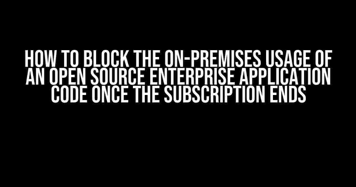 How to Block the On-Premises Usage of an Open Source Enterprise Application Code Once the Subscription Ends