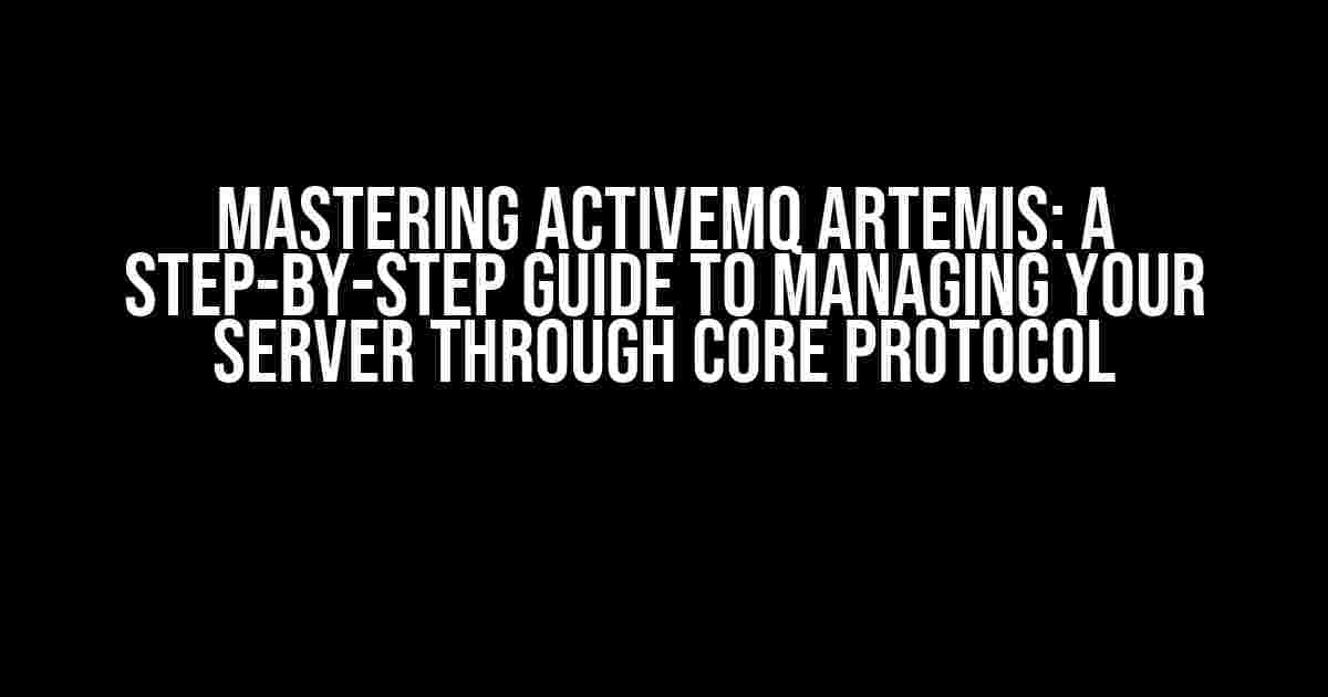 Mastering ActiveMQ Artemis: A Step-by-Step Guide to Managing Your Server through Core Protocol