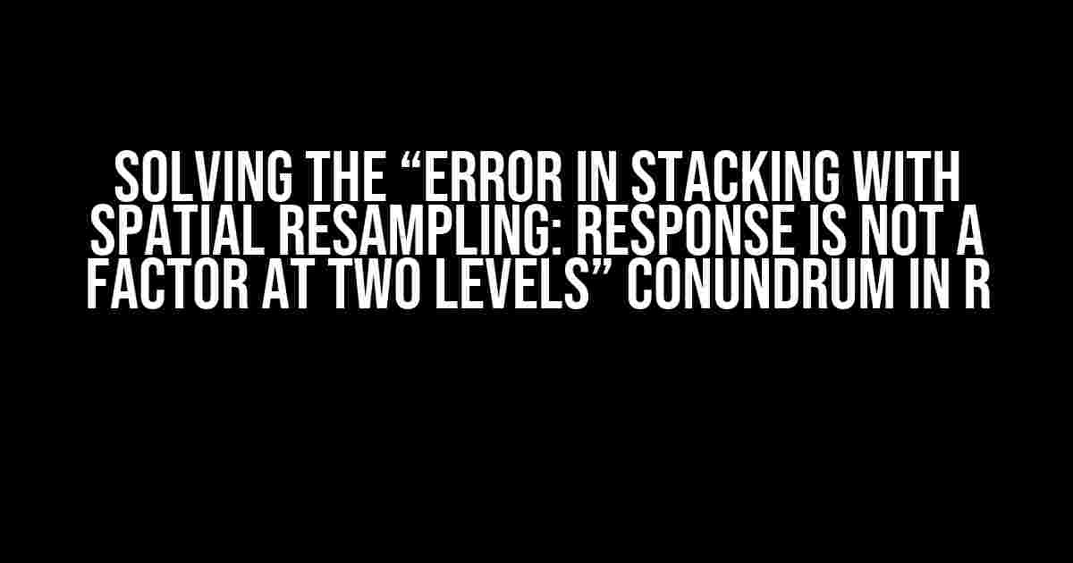 Solving the “Error in stacking with spatial resampling: response is not a factor at two levels” Conundrum in R