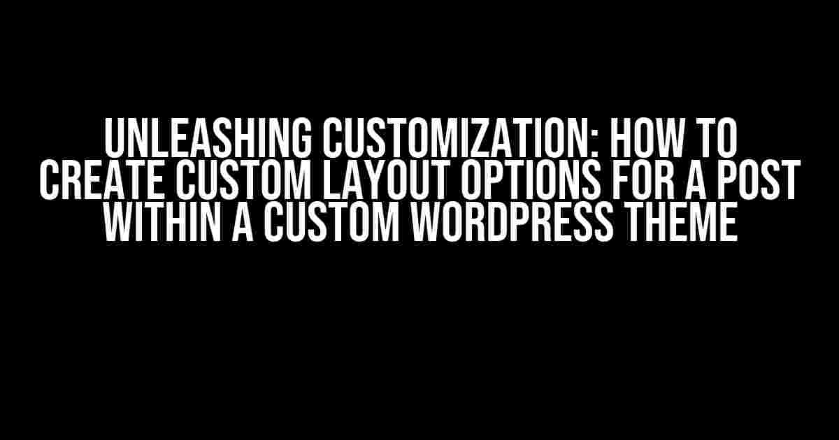 Unleashing Customization: How to Create Custom Layout Options for a Post within a Custom WordPress Theme