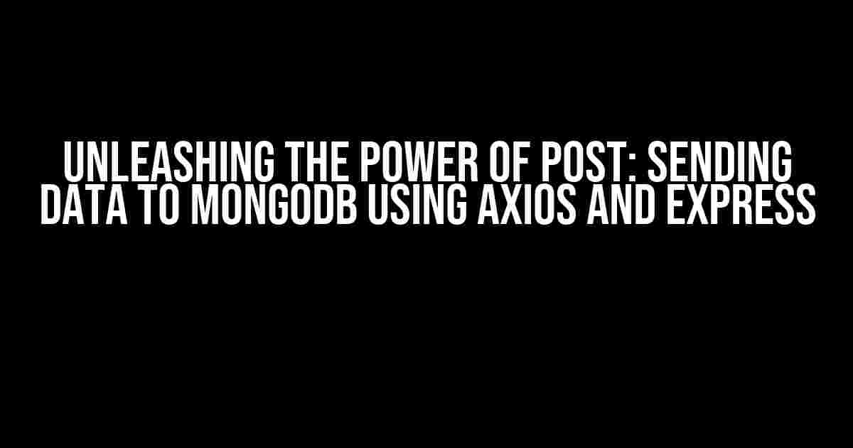 Unleashing the Power of POST: Sending Data to MongoDB using Axios and Express