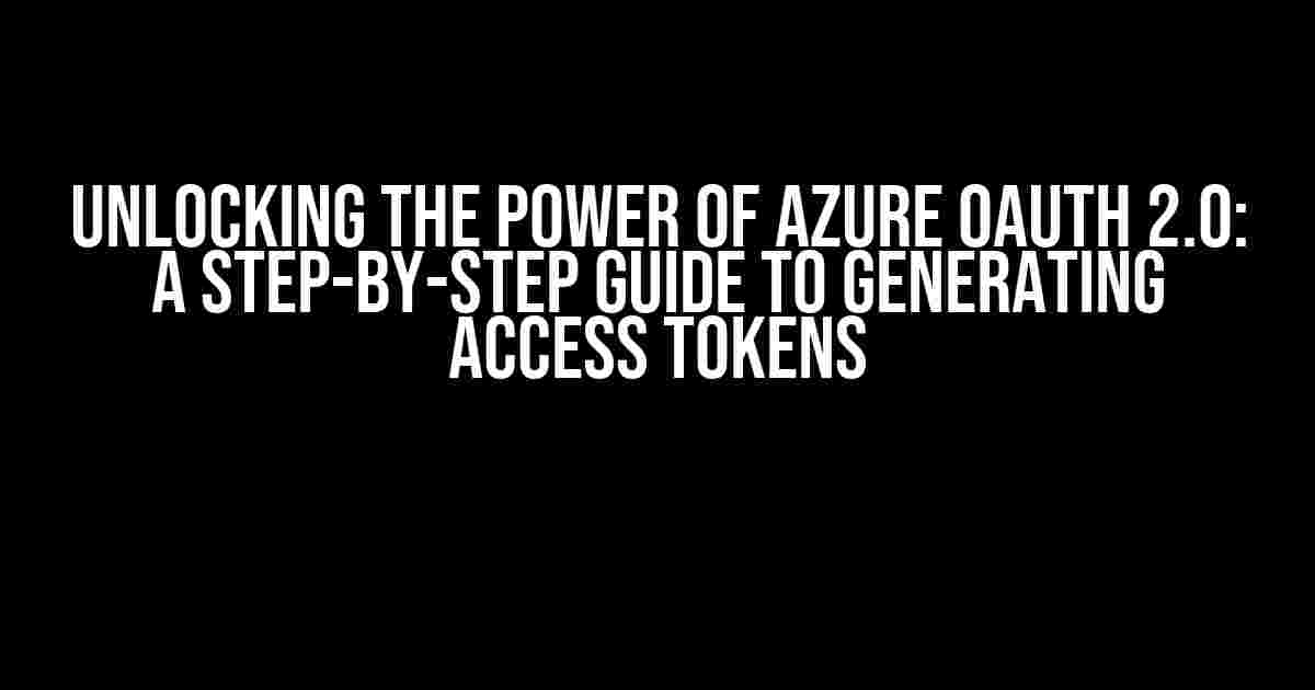 Unlocking the Power of Azure OAuth 2.0: A Step-by-Step Guide to Generating Access Tokens