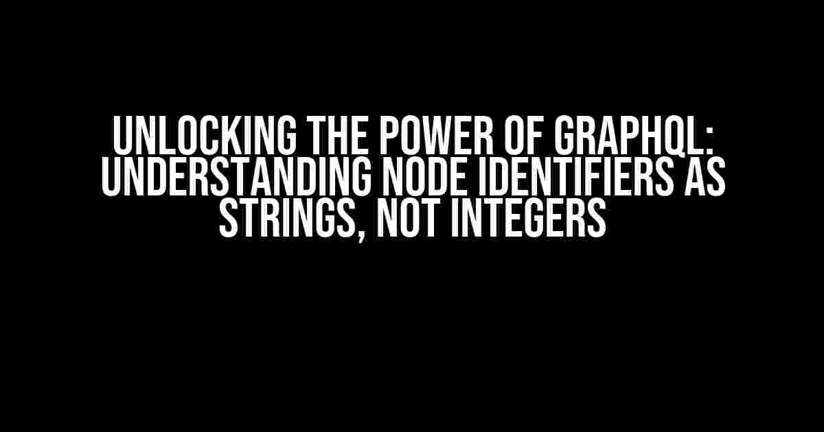 Unlocking the Power of GraphQL: Understanding Node Identifiers as Strings, Not Integers