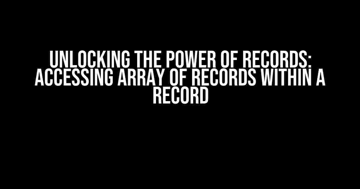 Unlocking the Power of Records: Accessing Array of Records within a Record