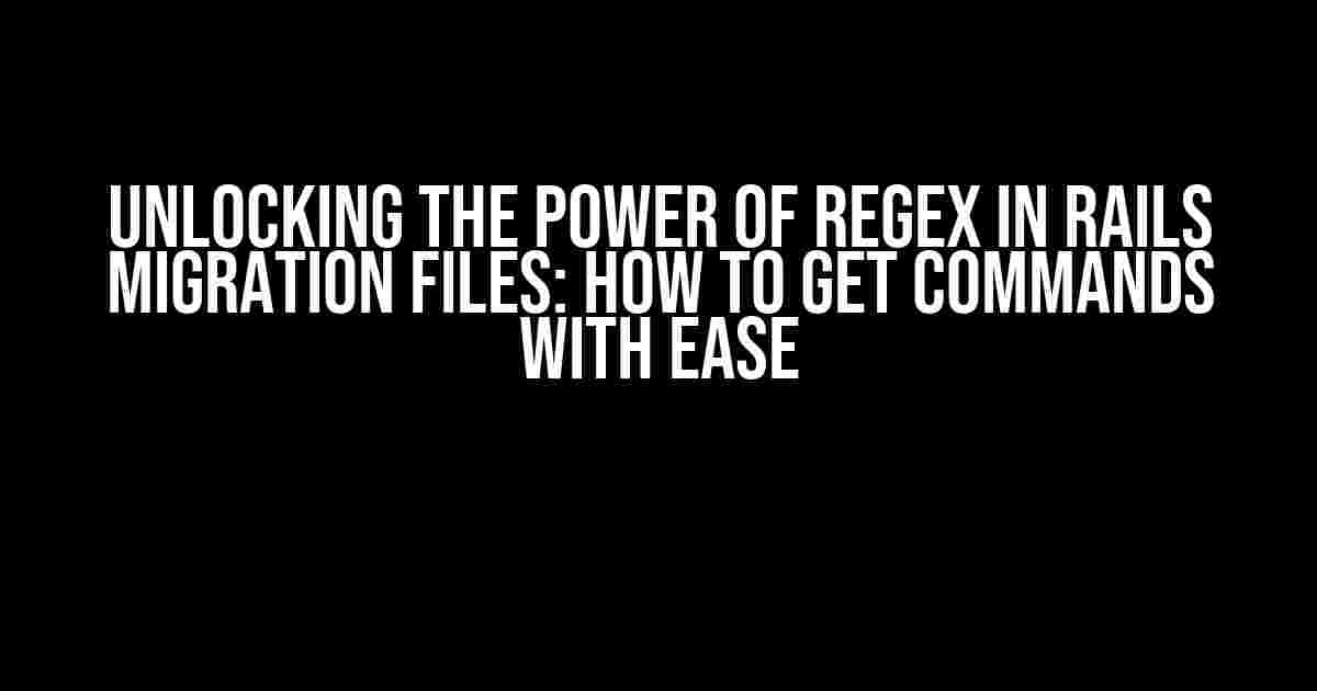 Unlocking the Power of Regex in Rails Migration Files: How to Get Commands with Ease